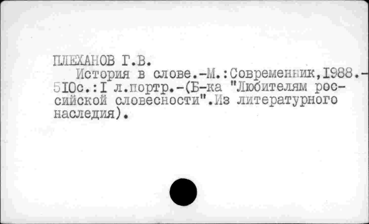 ﻿ПЛЕХАНОВ Г.В.
История в слове.-М.:Современник,1988. 510с.:1 л.портр.-(Б-ка "Любителям российской словесности".Из литературного наследия).